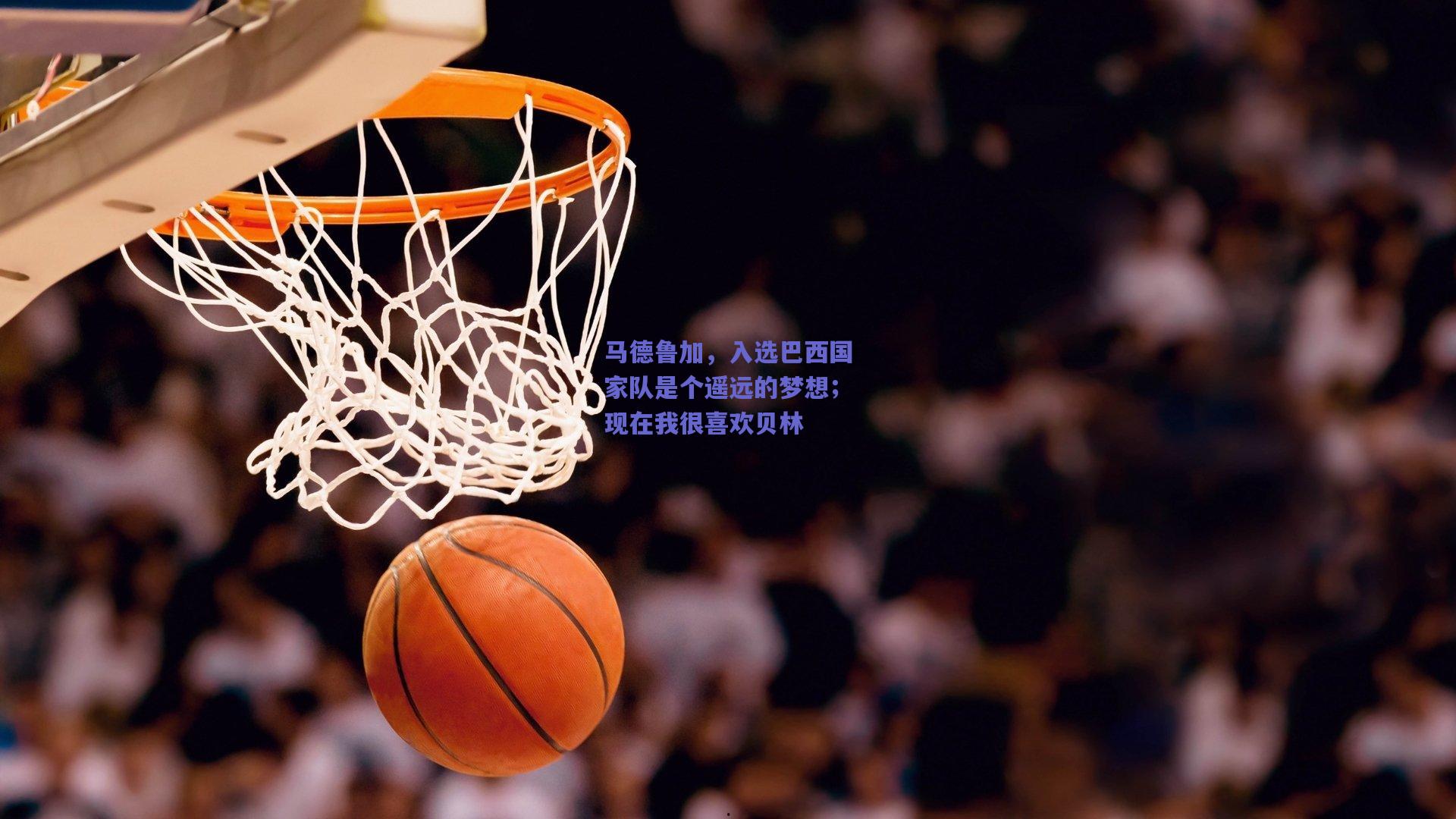 马德鲁加，入选巴西国家队是个遥远的梦想；现在我很喜欢贝林