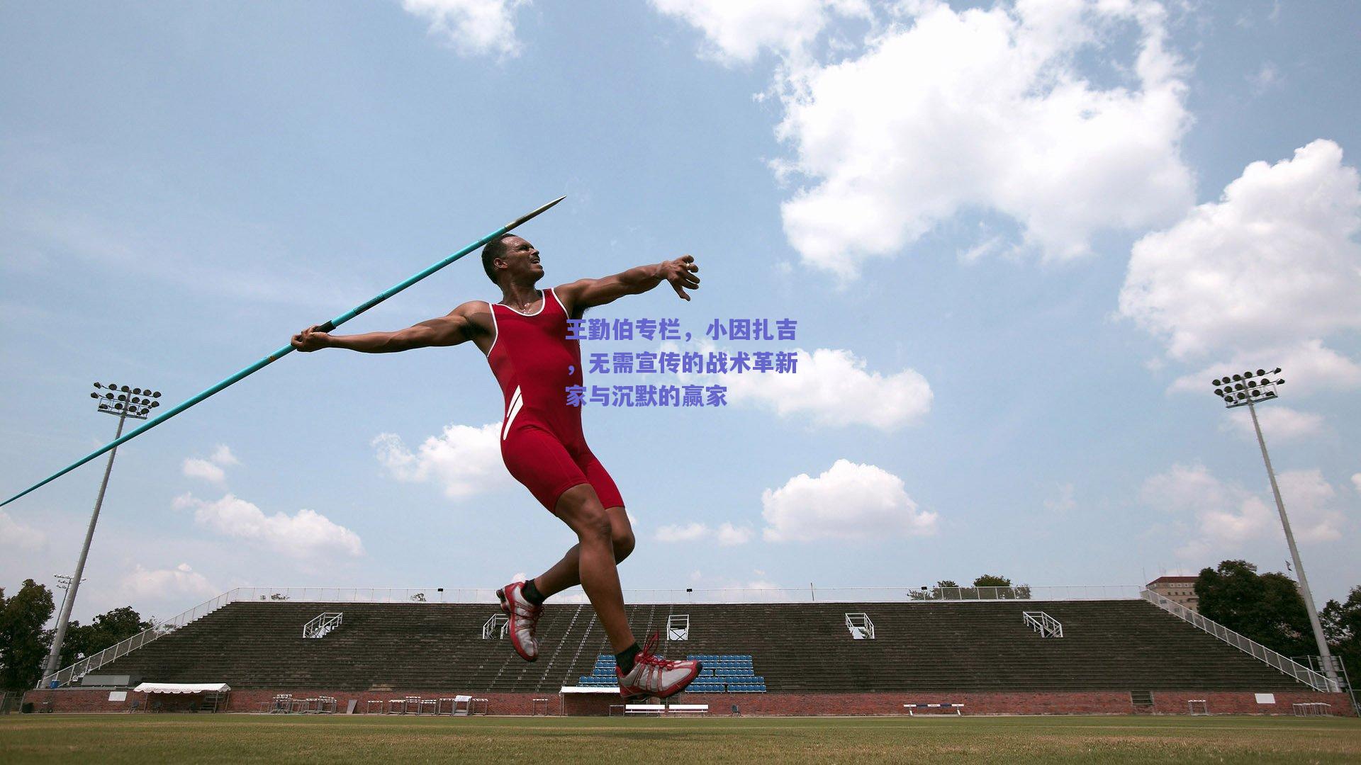 王勤伯专栏，小因扎吉，无需宣传的战术革新家与沉默的赢家