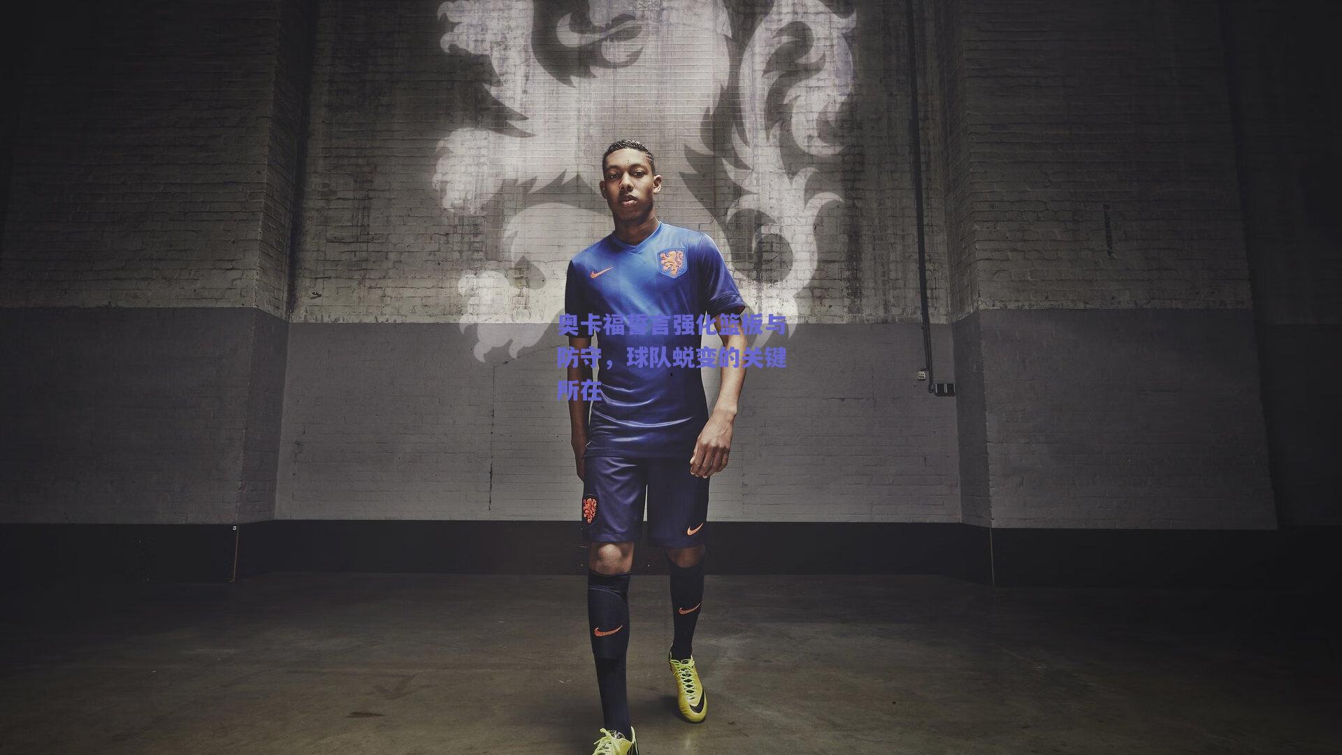 奥卡福誓言强化篮板与防守,球队蜕变的关键所在