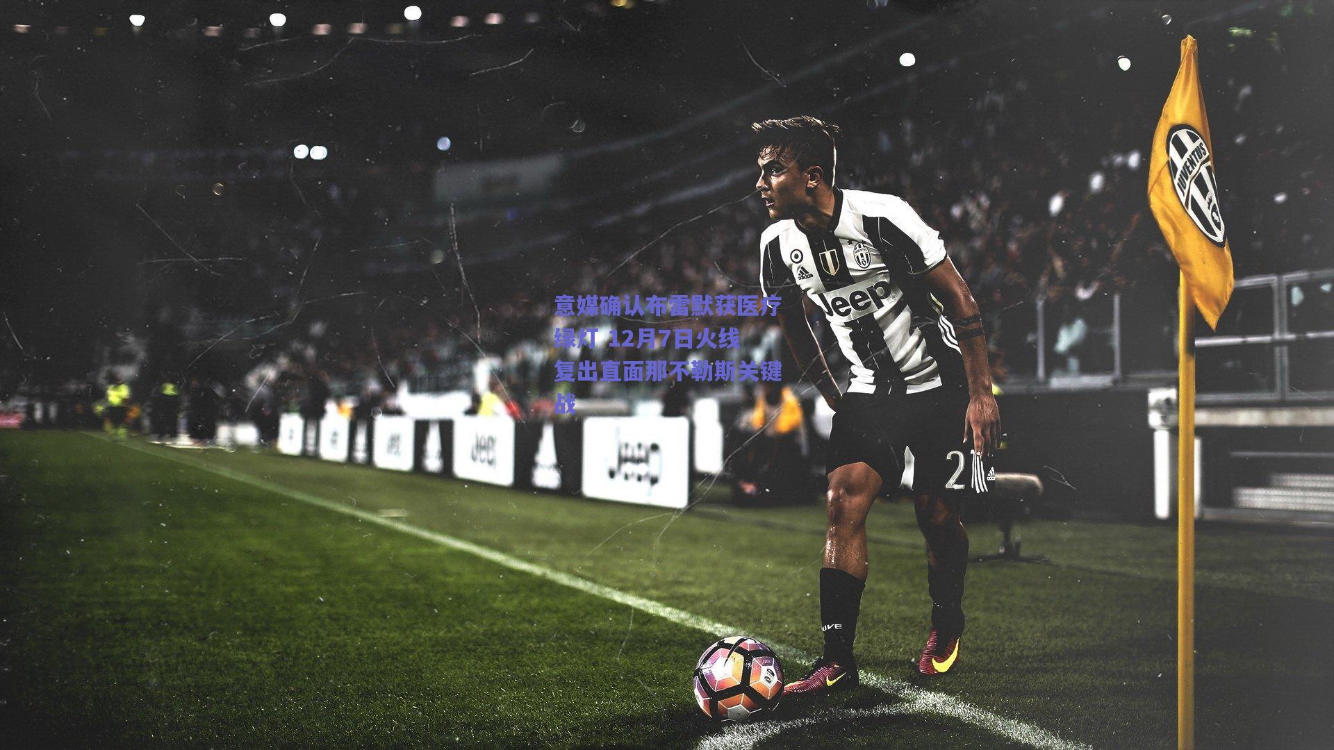 意媒确认布雷默获医疗绿灯 12月7日火线复出直面那不勒斯关键战
