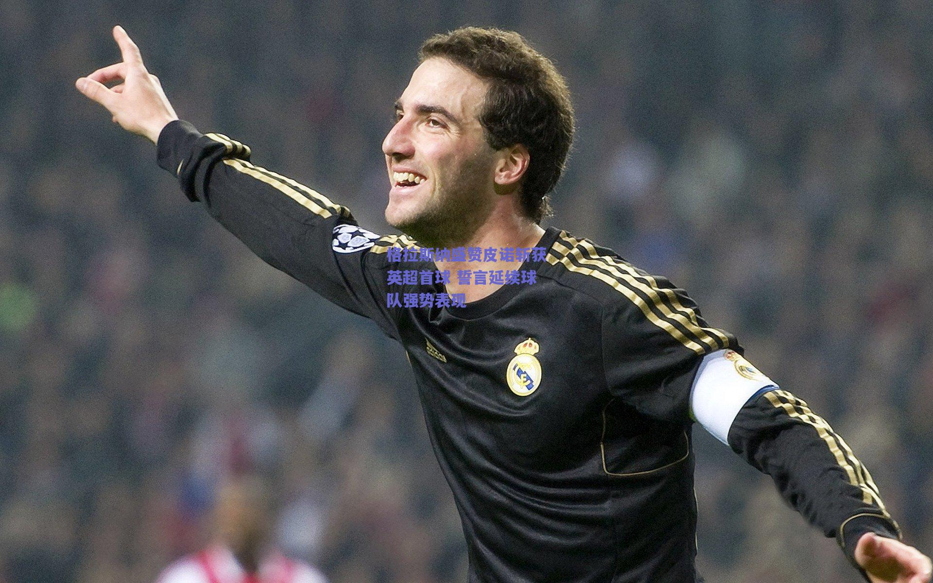 格拉斯纳盛赞皮诺斩获英超首球 誓言延续球队强势表现