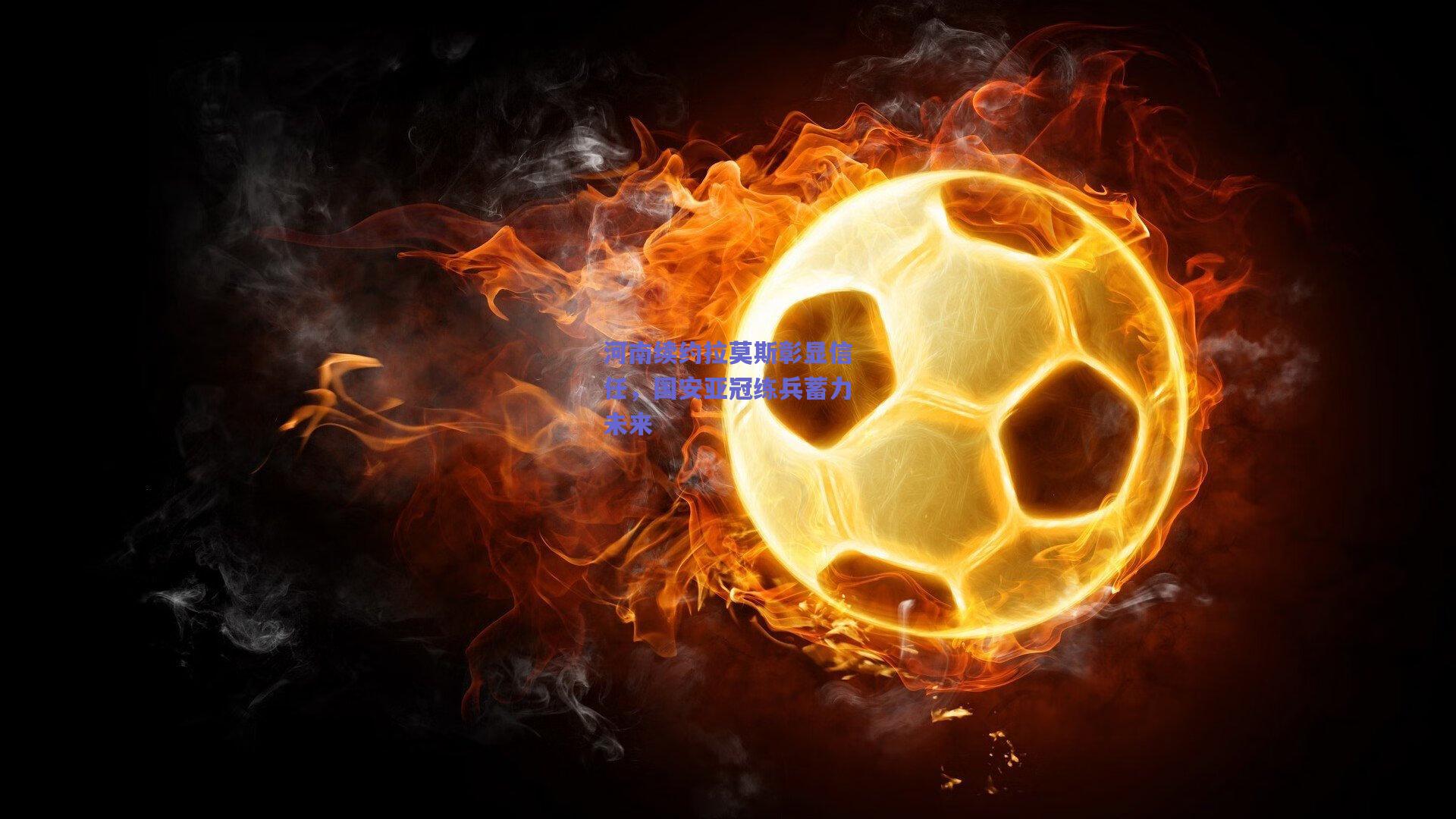 河南续约拉莫斯彰显信任，国安亚冠练兵蓄力未来