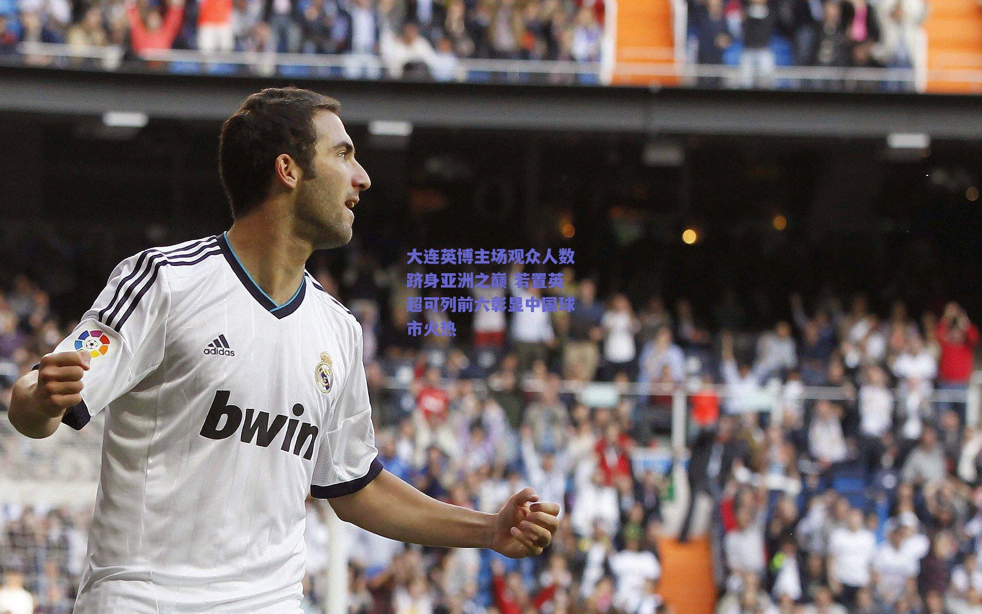 大连英博主场观众人数跻身亚洲之巅 若置英超可列前六彰显中国球市火热