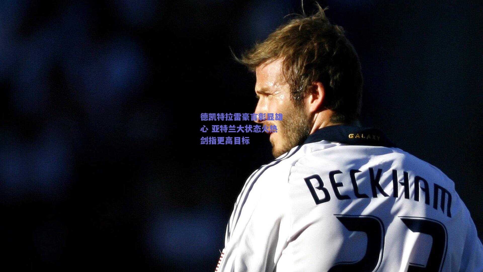 德凯特拉雷豪言彰显雄心 亚特兰大状态火热剑指更高目标