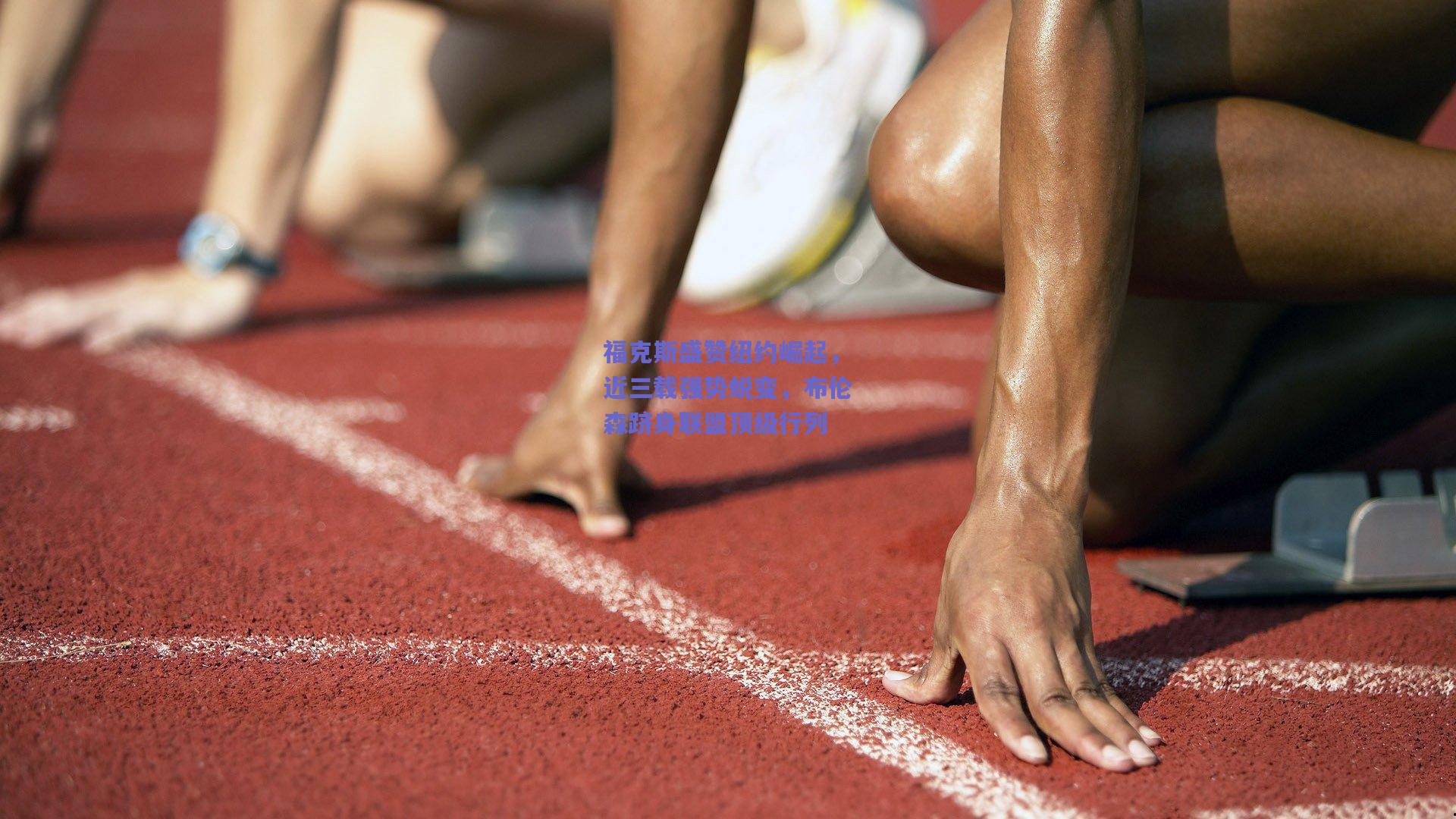 福克斯盛赞纽约崛起，近三载强势蜕变，布伦森跻身联盟顶级行列