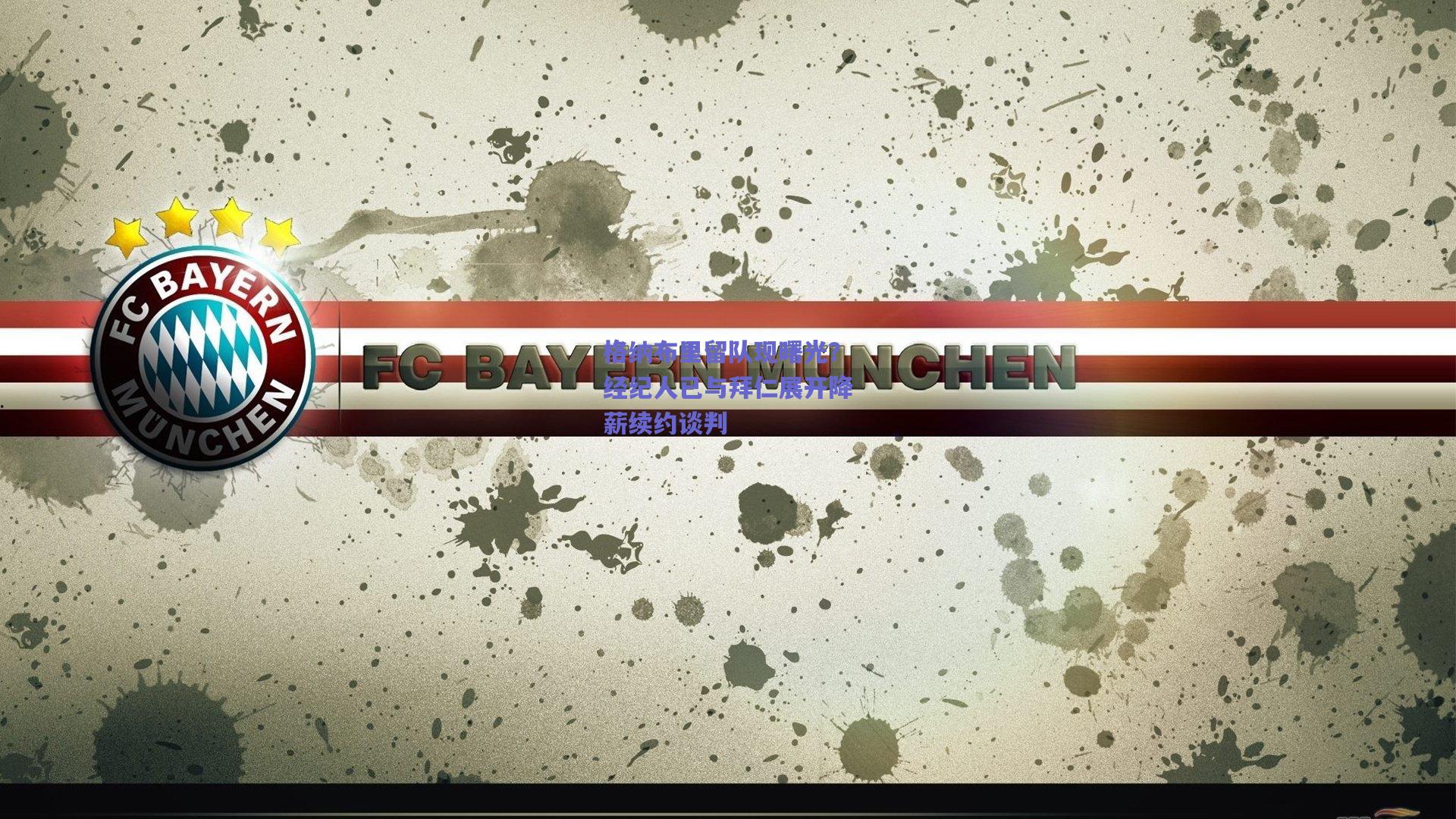 格纳布里留队现曙光？经纪人已与拜仁展开降薪续约谈判